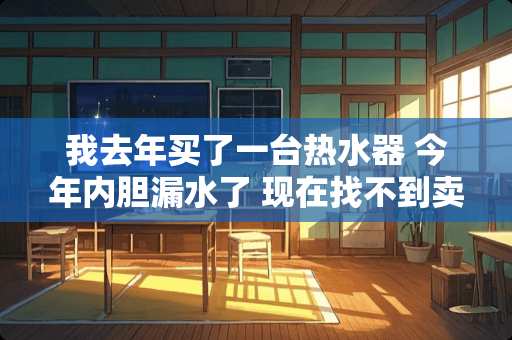 我去年买了一台热水器 今年内胆漏水了 现在找不到卖家 怎么办？