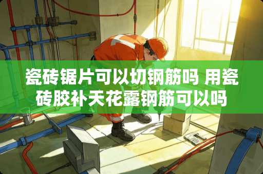 瓷砖锯片可以切钢筋吗 用瓷砖胶补天花露钢筋可以吗