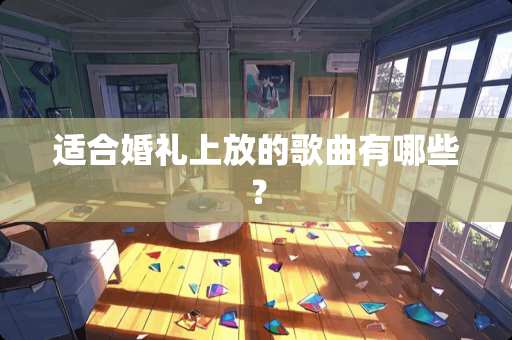 适合婚礼上放的歌曲有哪些？