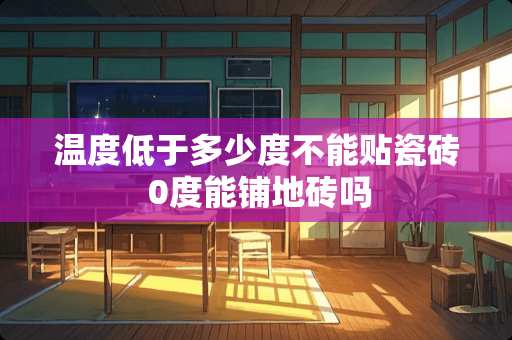 温度低于多少度不能贴瓷砖 0度能铺地砖吗