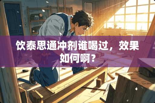 饮泰思通冲剂谁喝过，效果如何啊？