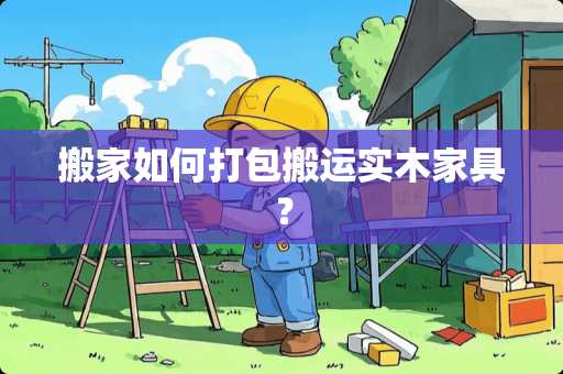 搬家如何打包搬运实木家具？
