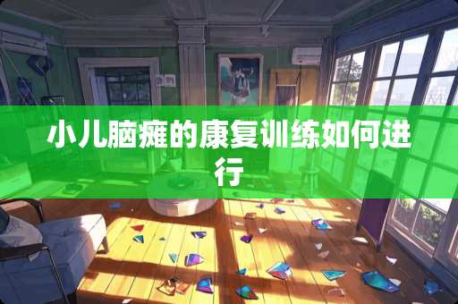 小儿脑瘫的康复训练如何进行