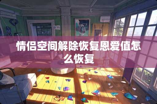 情侣空间解除恢复恩爱值怎么恢复