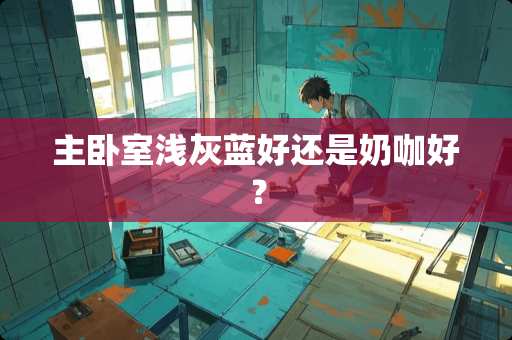 主卧室浅灰蓝好还是奶咖好？