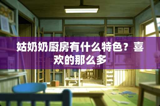 姑奶奶厨房有什么特色？喜欢的那么多