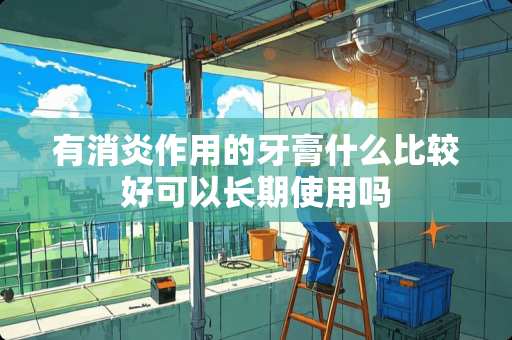 有消炎作用的牙膏什么比较好可以长期使用吗