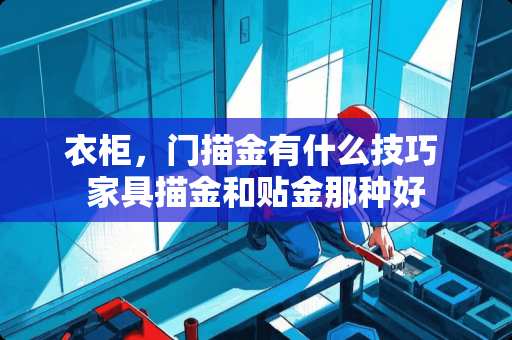 衣柜，门描金有什么技巧 家具描金和贴金那种好