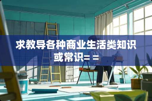 求教导各种商业生活类知识或常识= =