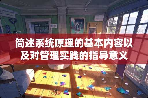 简述系统原理的基本内容以及对管理实践的指导意义 简述系统原理的基本内容以及对管理实践的指导意义