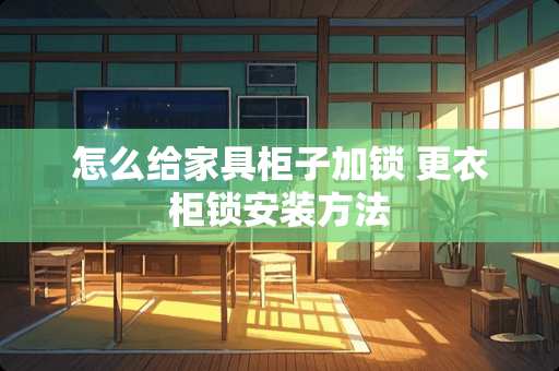 怎么给家具柜子加锁 更衣柜锁安装方法