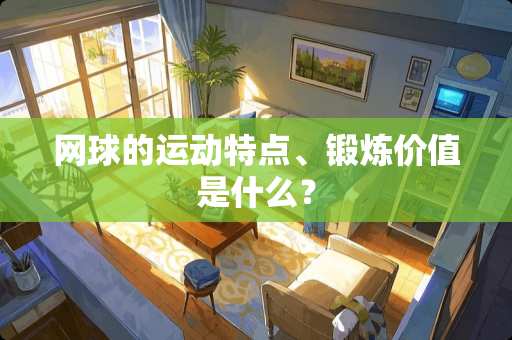 网球的运动特点、锻炼价值是什么？