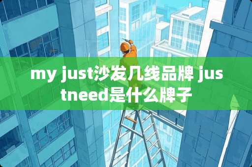 my just沙发几线品牌 justneed是什么牌子