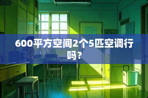 600平方空间2个5匹空调行吗？