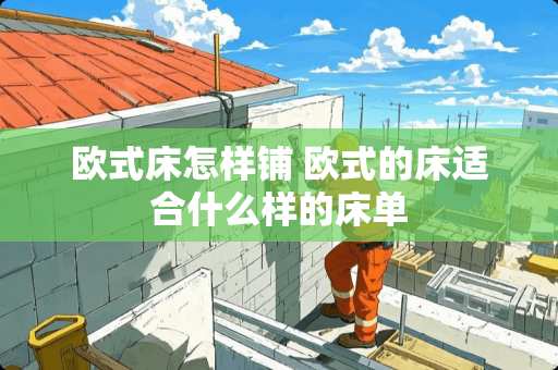 欧式床怎样铺 欧式的床适合什么样的床单