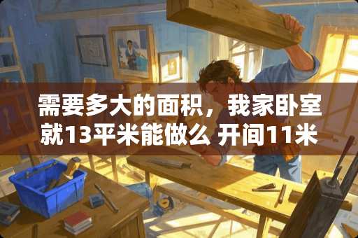 需要多大的面积，我家卧室就13平米能做么 开间11米，进深13米的农村自建房应该如何设计？有哪些需要注意的问题