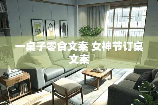 一桌子零食文案 女神节订桌文案