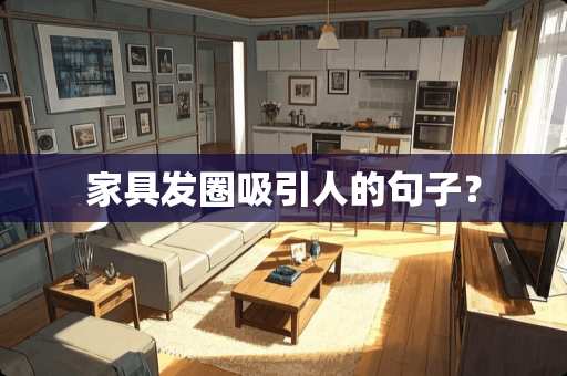 家具发圈吸引人的句子？