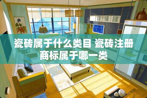 瓷砖属于什么类目 瓷砖注册商标属于哪一类