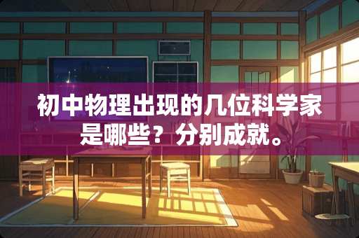 初中物理出现的几位科学家是哪些？分别成就。