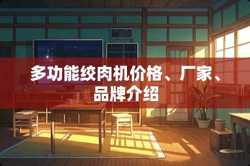 多功能绞肉机价格、厂家、品牌介绍