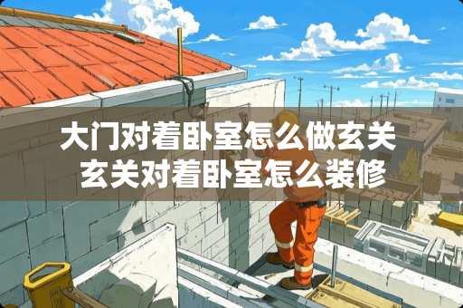 大门对着卧室怎么做玄关 玄关对着卧室怎么装修