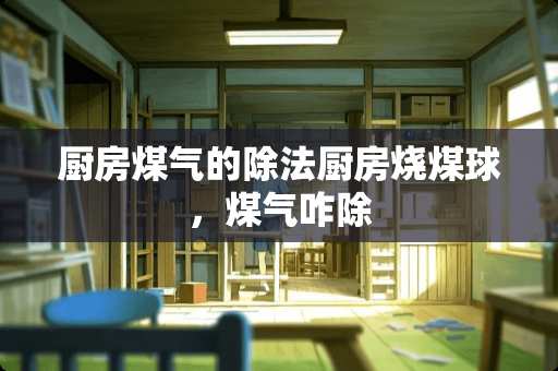 厨房煤气的除法厨房烧煤球，煤气咋除