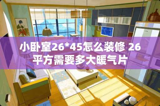 小卧室26*45怎么装修 26平方需要多大暖气片