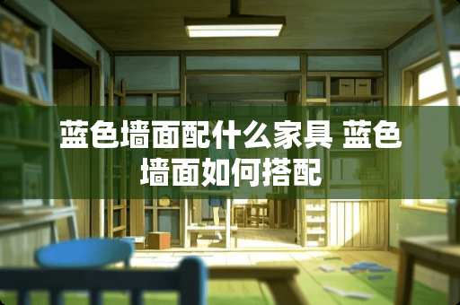 蓝色墙面配什么家具 蓝色墙面如何搭配