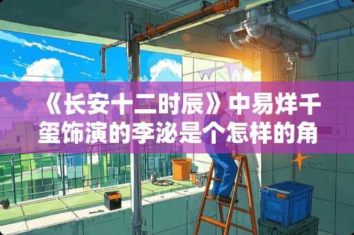 《长安十二时辰》中易烊千玺饰演的李泌是个怎样的角色 临淄区卧室装修设计费多少 《长安十二时辰》中易烊千玺饰演的李泌是个怎样的角色 临淄区卧室装修设计费多少