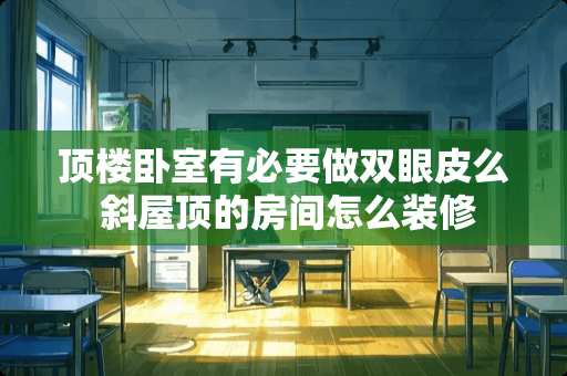 顶楼卧室有必要做双眼皮么 斜屋顶的房间怎么装修