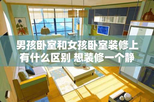 男孩卧室和女孩卧室装修上有什么区别 想装修一个静音的卧室，怎么弄