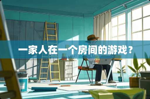 一家人在一个房间的游戏？