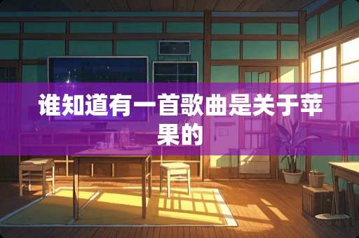 谁知道有一首歌曲是关于苹果的