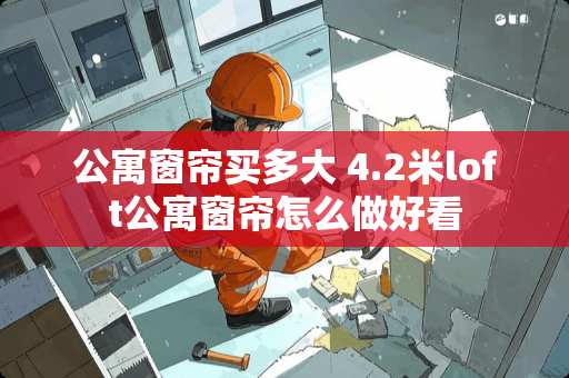 公寓窗帘买多大 4.2米loft公寓窗帘怎么做好看