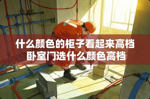 什么颜色的柜子看起来高档 卧室门选什么颜色高档