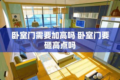 卧室门需要加高吗 卧室门要砸高点吗