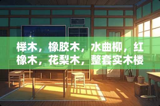 榉木，橡胶木，水曲柳，红橡木，花梨木，整套实木楼梯都是多少钱一步？