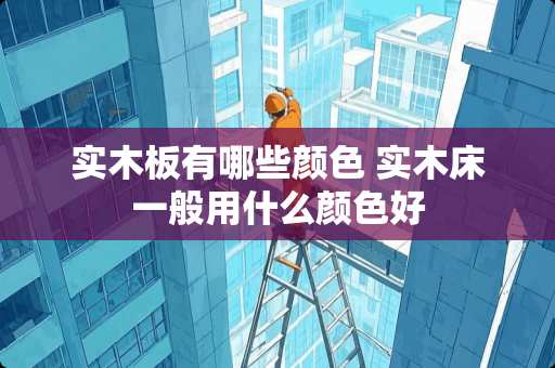 实木板有哪些颜色 实木床一般用什么颜色好