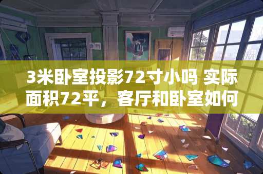 3米卧室投影72寸小吗 实际面积72平，客厅和卧室如何设计比较合理