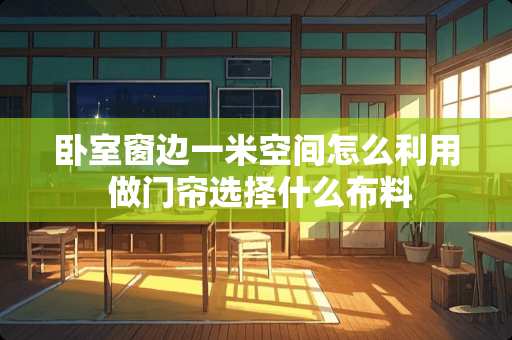 卧室窗边一米空间怎么利用 做门帘选择什么布料