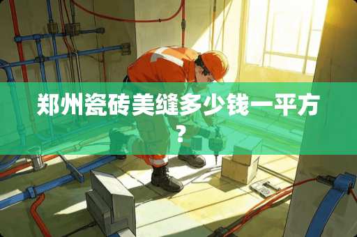 郑州瓷砖美缝多少钱一平方？
