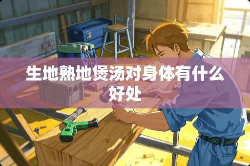 生地熟地煲汤对身体有什么好处