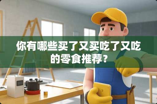 你有哪些买了又买吃了又吃的零食推荐？