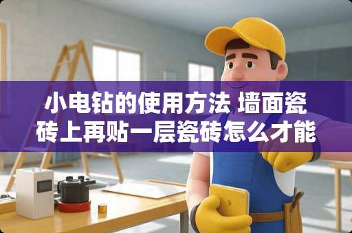 小电钻的使用方法 墙面瓷砖上再贴一层瓷砖怎么才能贴得牢