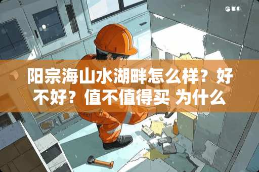 阳宗海山水湖畔怎么样？好不好？值不值得买 为什么感觉国内外的高端人群住宅都优先选择湖畔房