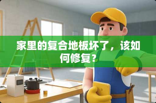 家里的复合地板坏了，该如何修复？