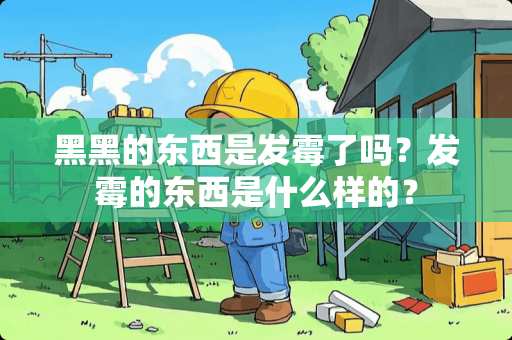 黑黑的东西是发霉了吗？发霉的东西是什么样的？