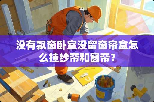 没有飘窗卧室没留窗帘盒怎么挂纱帘和窗帘？