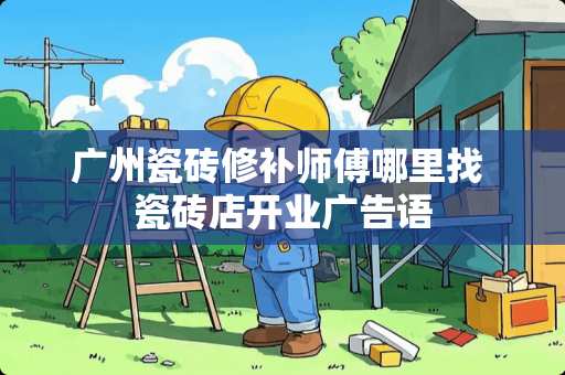 广州瓷砖修补师傅哪里找 瓷砖店开业广告语